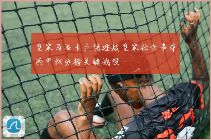皇家马洛卡主场迎战皇家社会争夺西甲积分榜关键战役
