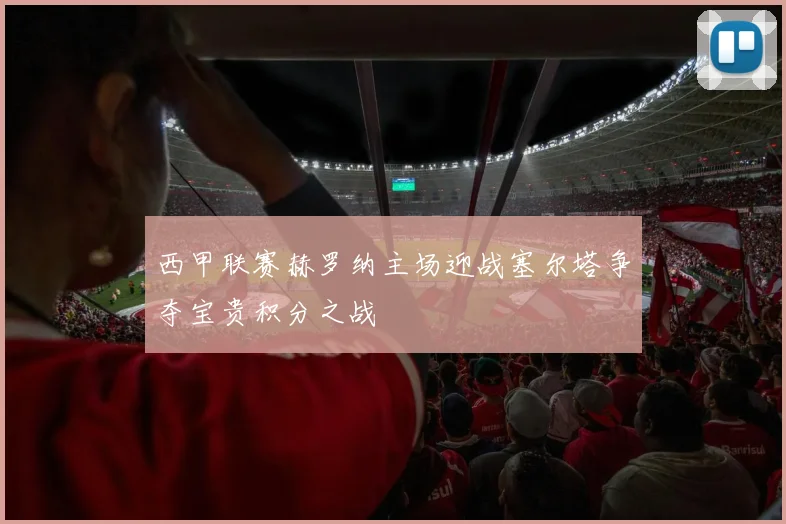 西甲联赛赫罗纳主场迎战塞尔塔争夺宝贵积分之战