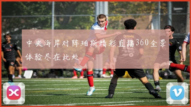 中央海岸对阵珀斯精彩直播360全景体验尽在此处