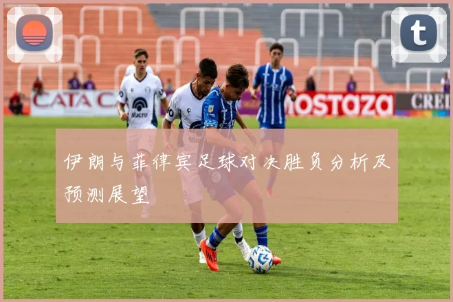 伊朗与菲律宾足球对决胜负分析及预测展望