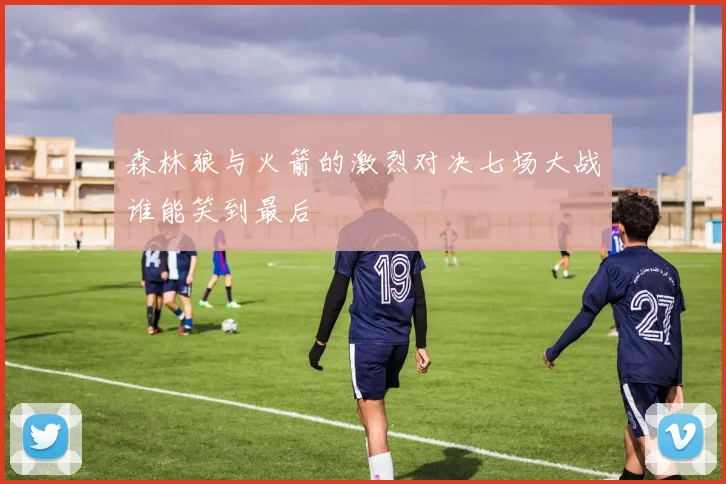森林狼与火箭的激烈对决七场大战谁能笑到最后