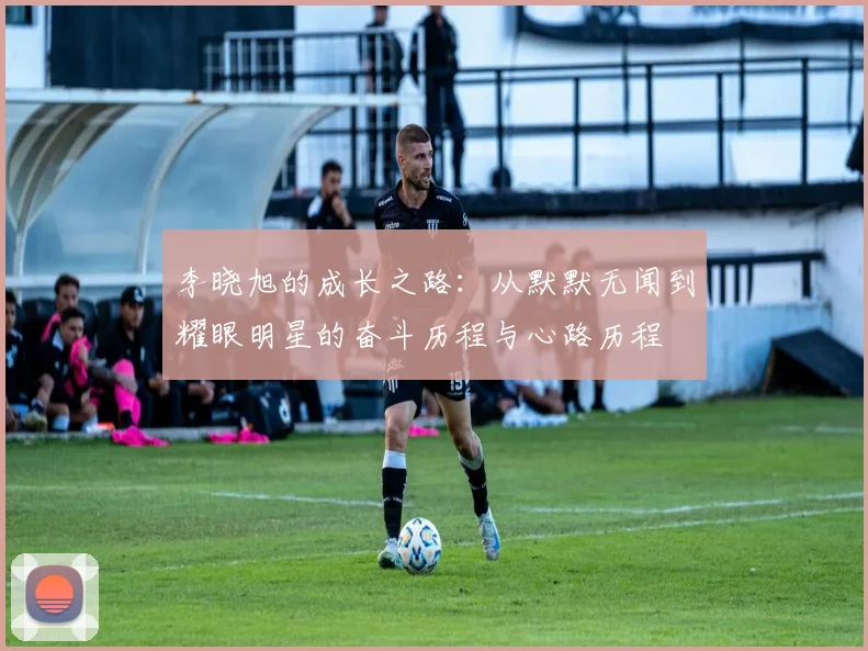 李晓旭的成长之路：从默默无闻到耀眼明星的奋斗历程与心路历程