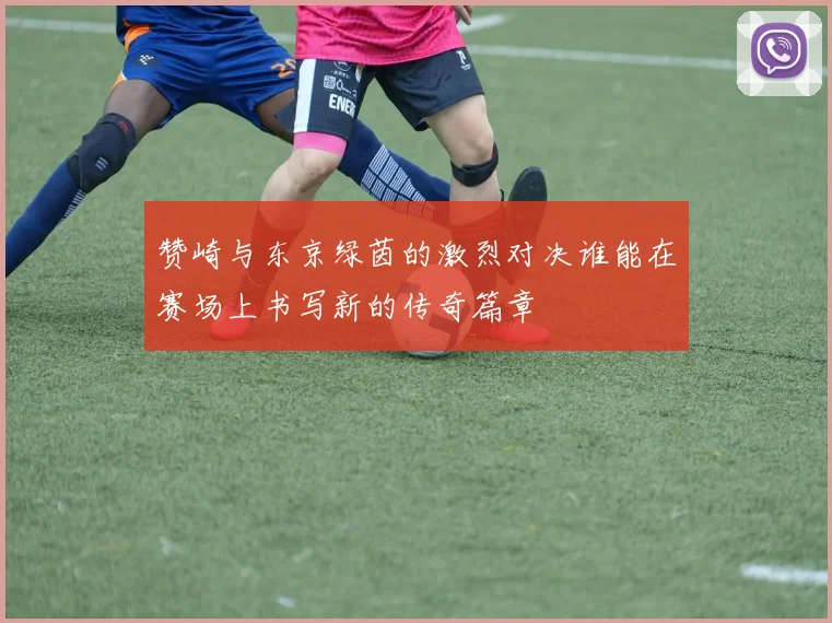 赞崎与东京绿茵的激烈对决谁能在赛场上书写新的传奇篇章