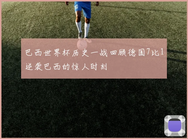 巴西世界杯历史一战回顾德国7比1逆袭巴西的惊人时刻