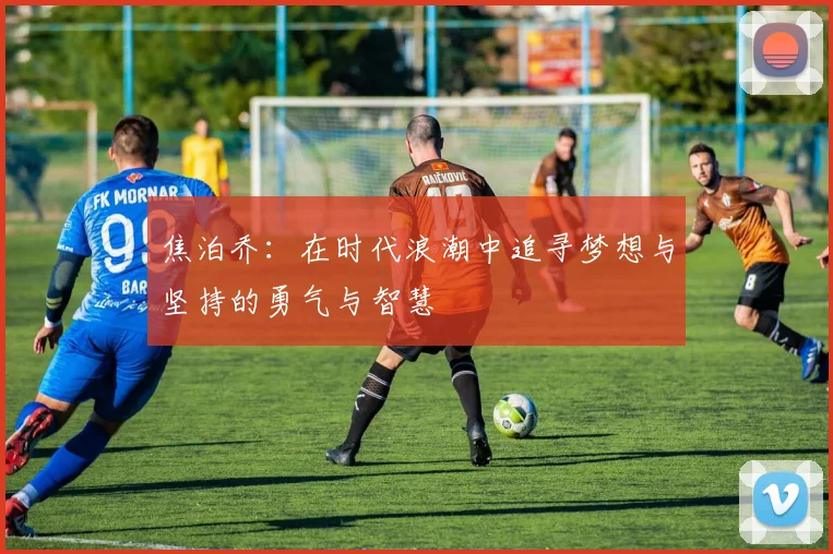 焦泊乔：在时代浪潮中追寻梦想与坚持的勇气与智慧
