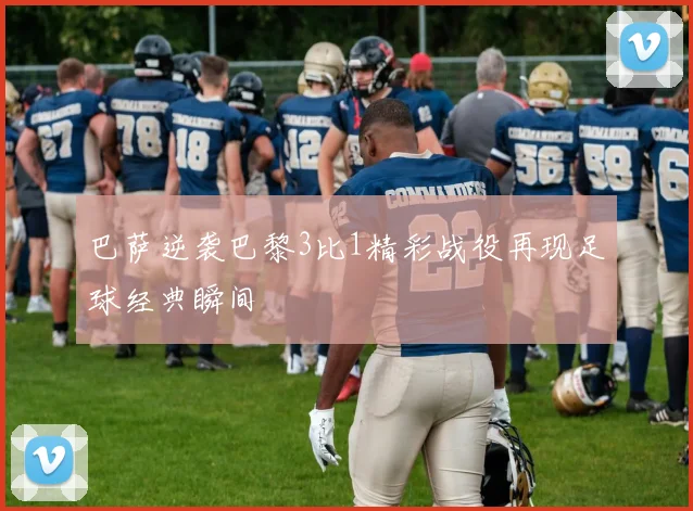 巴萨逆袭巴黎3比1精彩战役再现足球经典瞬间