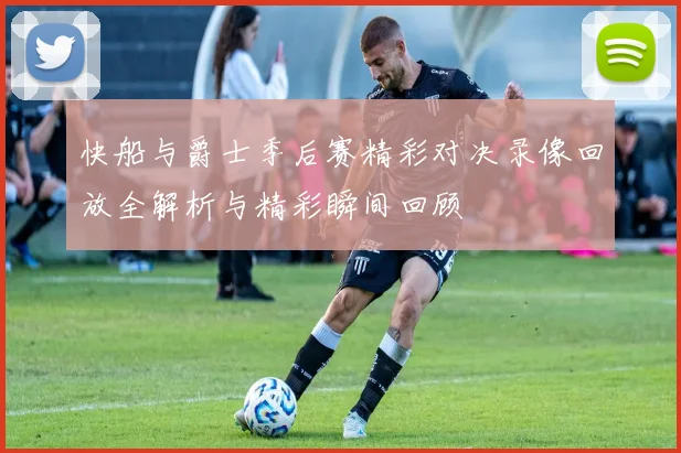 快船与爵士季后赛精彩对决录像回放全解析与精彩瞬间回顾
