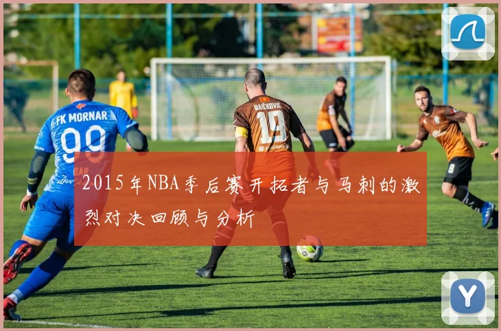2015年NBA季后赛开拓者与马刺的激烈对决回顾与分析
