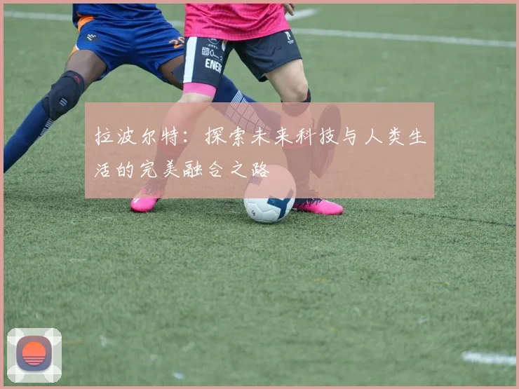 拉波尔特：探索未来科技与人类生活的完美融合之路