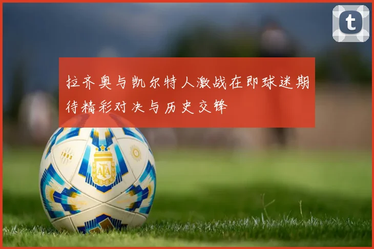 拉齐奥与凯尔特人激战在即球迷期待精彩对决与历史交锋