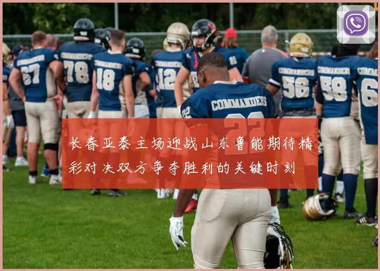 长春亚泰主场迎战山东鲁能期待精彩对决双方争夺胜利的关键时刻